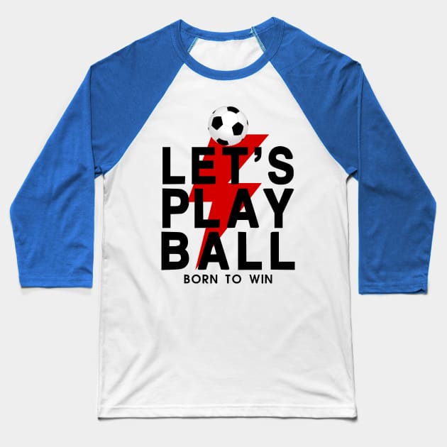 Let's Play Ball Born To Win - soccer Lover Design Baseball T-Shirt by MeAsma
